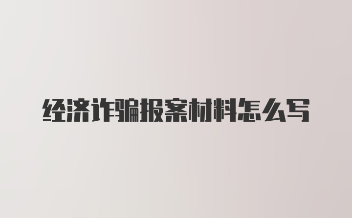 经济诈骗报案材料怎么写