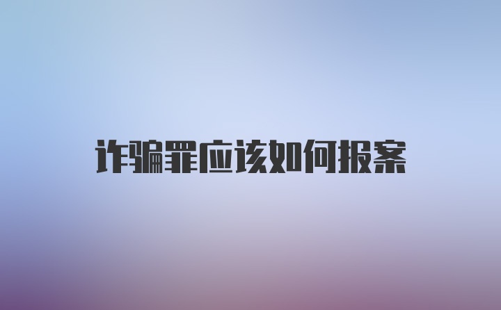 诈骗罪应该如何报案