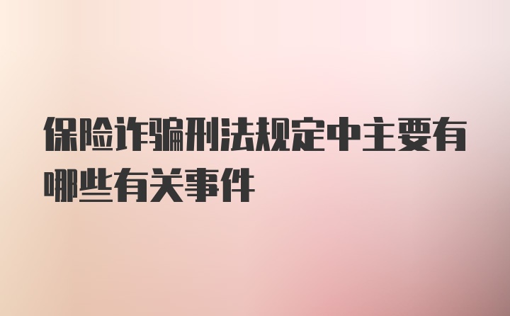 保险诈骗刑法规定中主要有哪些有关事件