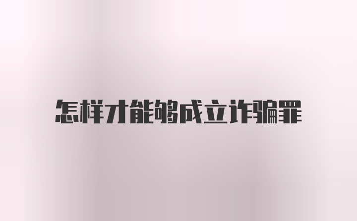 怎样才能够成立诈骗罪