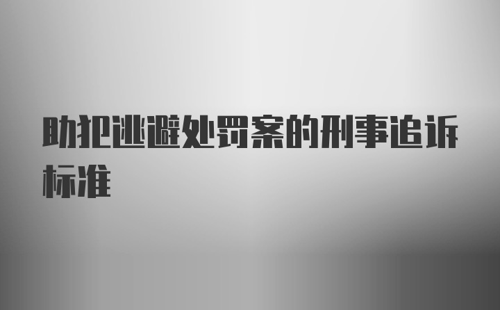 助犯逃避处罚案的刑事追诉标准