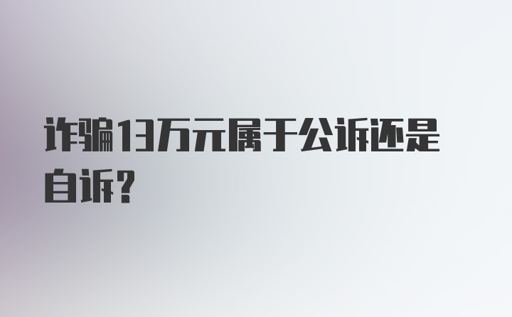 诈骗13万元属于公诉还是自诉？