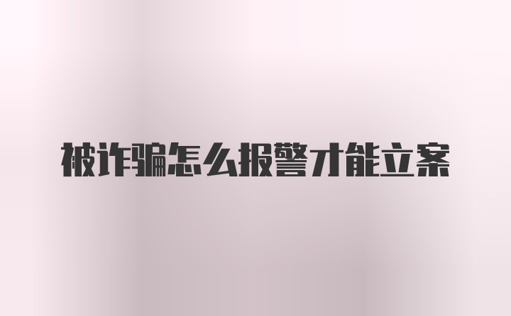 被诈骗怎么报警才能立案