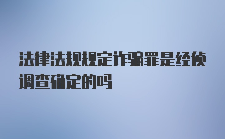 法律法规规定诈骗罪是经侦调查确定的吗