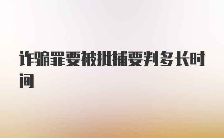 诈骗罪要被批捕要判多长时间