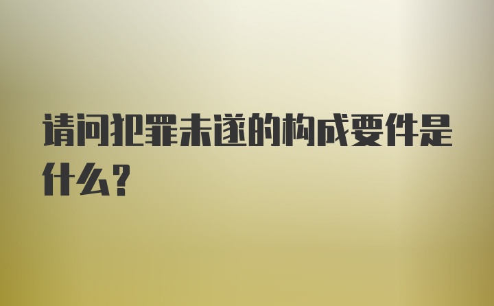 请问犯罪未遂的构成要件是什么？