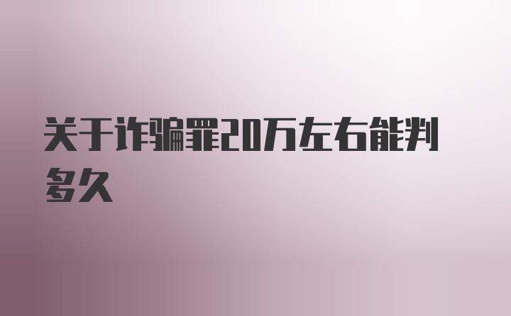 关于诈骗罪20万左右能判多久