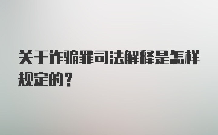 关于诈骗罪司法解释是怎样规定的?