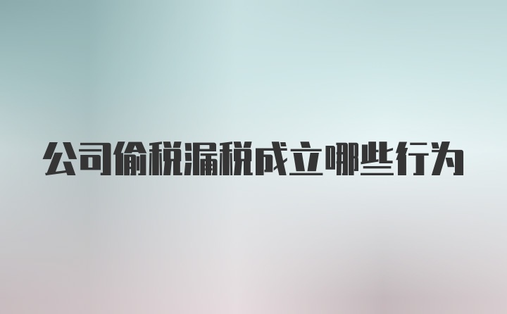 公司偷税漏税成立哪些行为