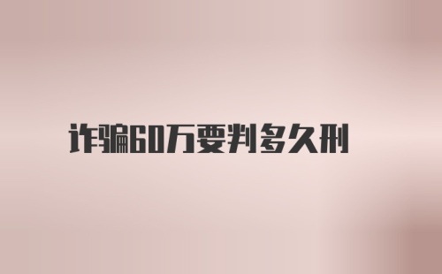 诈骗60万要判多久刑