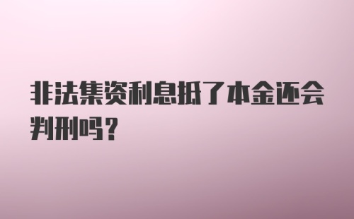 非法集资利息抵了本金还会判刑吗？