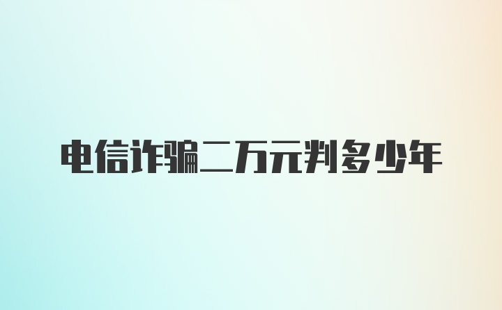 电信诈骗二万元判多少年