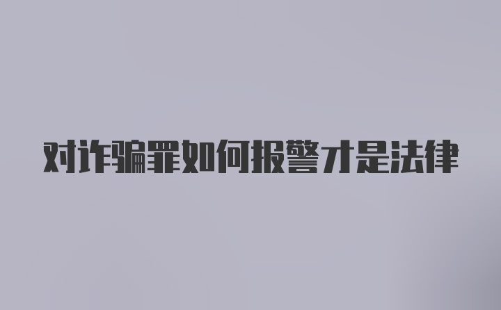 对诈骗罪如何报警才是法律