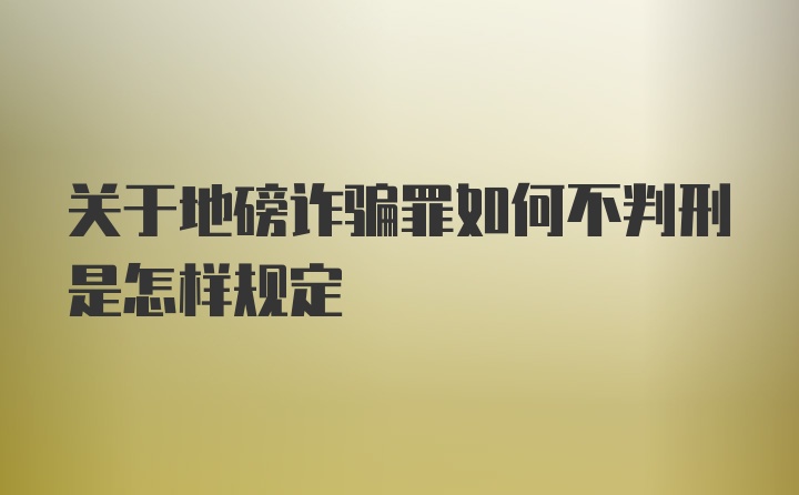 关于地磅诈骗罪如何不判刑是怎样规定