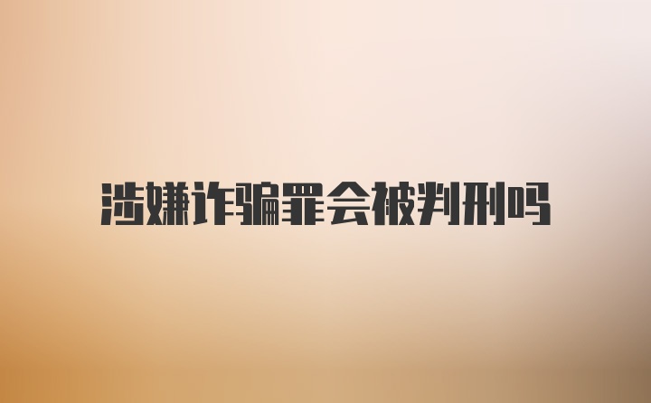 涉嫌诈骗罪会被判刑吗