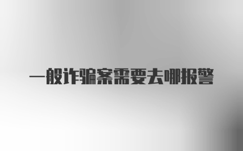 一般诈骗案需要去哪报警