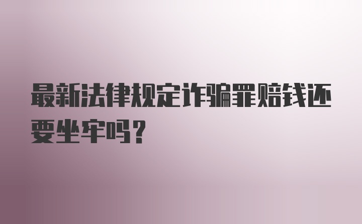 最新法律规定诈骗罪赔钱还要坐牢吗?