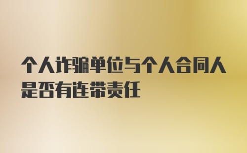 个人诈骗单位与个人合同人是否有连带责任