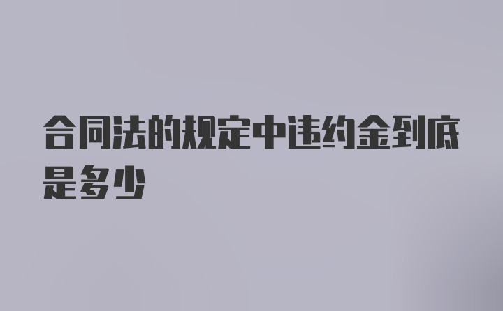 合同法的规定中违约金到底是多少