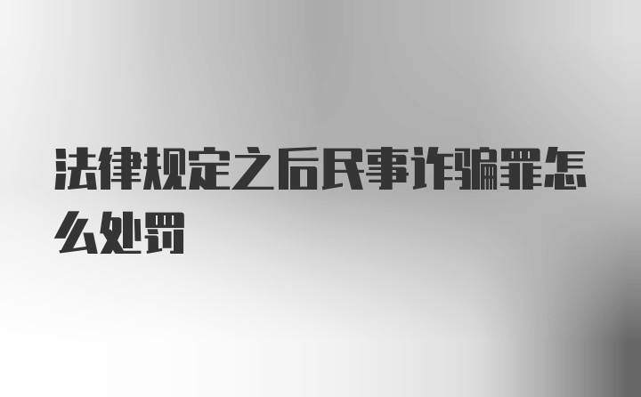 法律规定之后民事诈骗罪怎么处罚