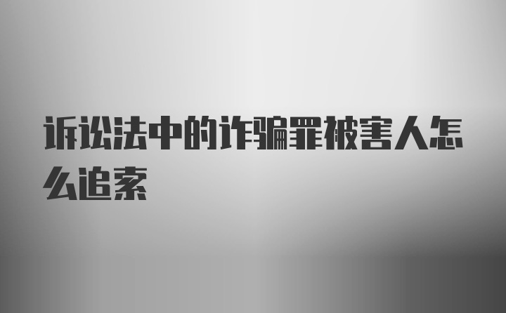 诉讼法中的诈骗罪被害人怎么追索