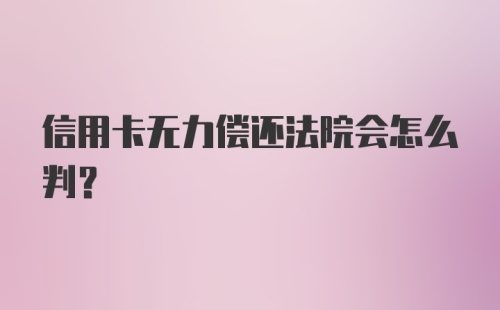 信用卡无力偿还法院会怎么判?