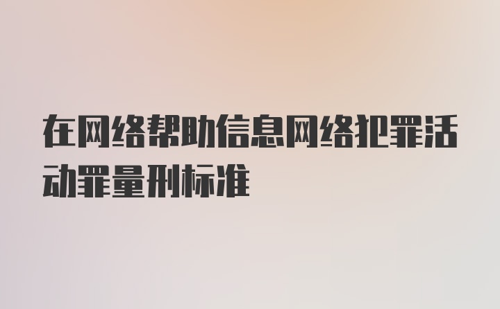 在网络帮助信息网络犯罪活动罪量刑标准