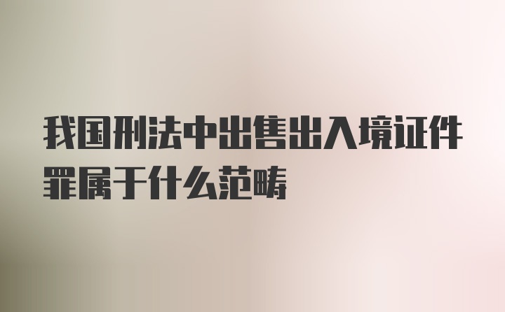 我国刑法中出售出入境证件罪属于什么范畴