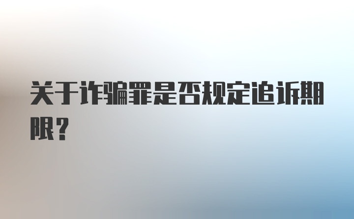 关于诈骗罪是否规定追诉期限？