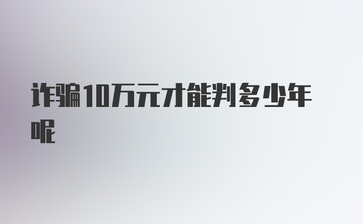 诈骗10万元才能判多少年呢