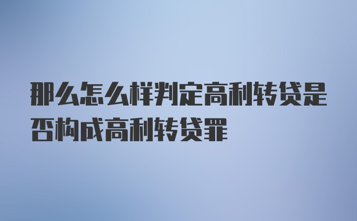 那么怎么样判定高利转贷是否构成高利转贷罪