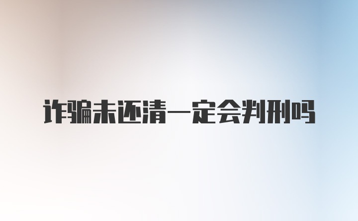 诈骗未还清一定会判刑吗