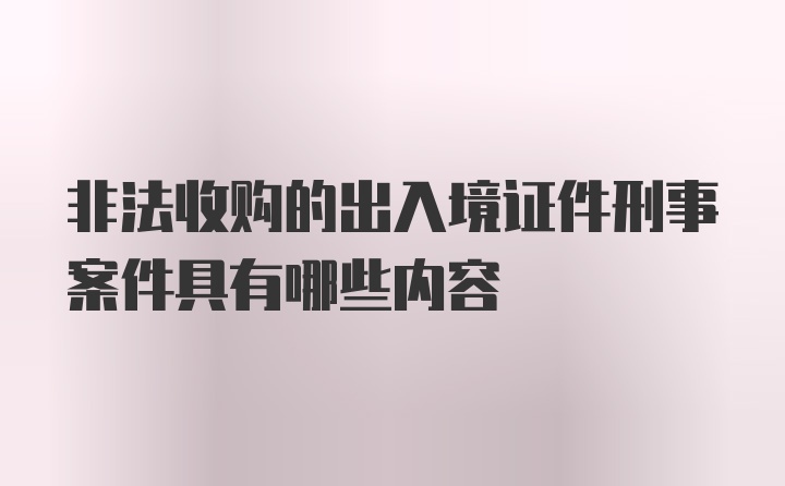 非法收购的出入境证件刑事案件具有哪些内容