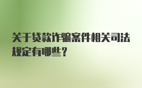 关于贷款诈骗案件相关司法规定有哪些？