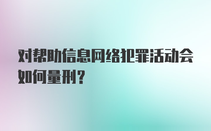 对帮助信息网络犯罪活动会如何量刑?