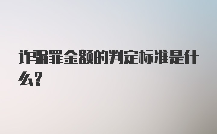 诈骗罪金额的判定标准是什么？