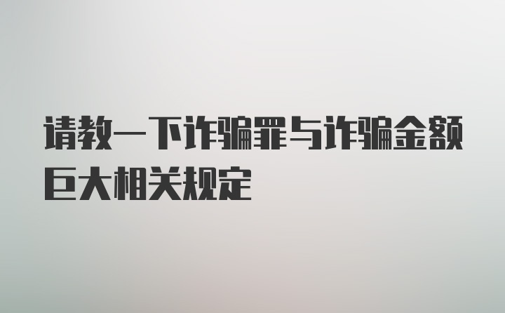 请教一下诈骗罪与诈骗金额巨大相关规定