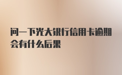 问一下光大银行信用卡逾期会有什么后果