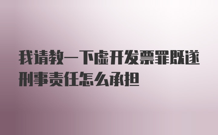 我请教一下虚开发票罪既遂刑事责任怎么承担