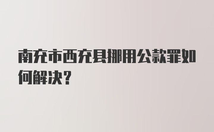 南充市西充县挪用公款罪如何解决？