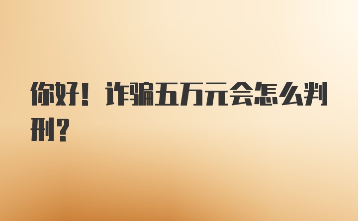 你好！诈骗五万元会怎么判刑？