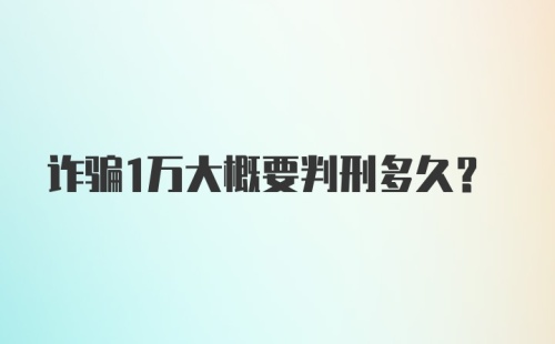 诈骗1万大概要判刑多久？