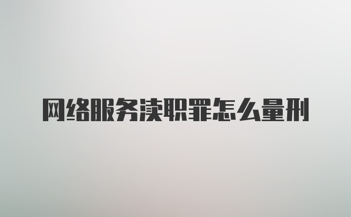 网络服务渎职罪怎么量刑