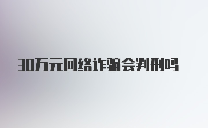 30万元网络诈骗会判刑吗