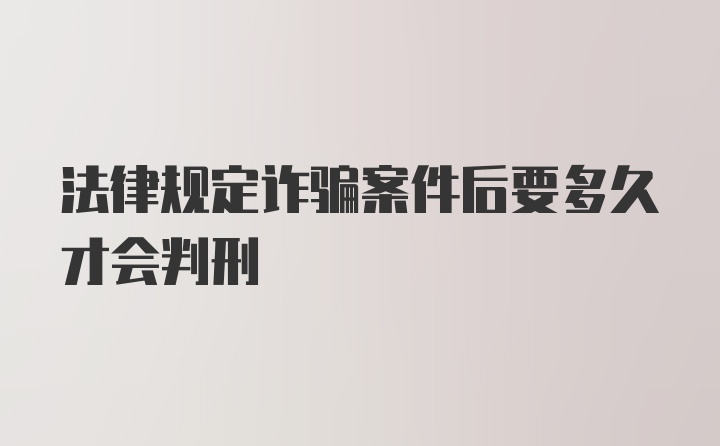 法律规定诈骗案件后要多久才会判刑