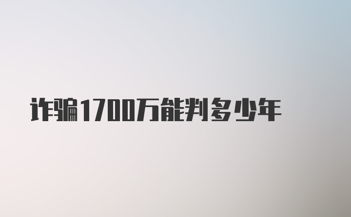 诈骗1700万能判多少年