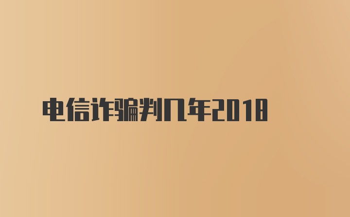 电信诈骗判几年2018