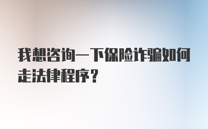 我想咨询一下保险诈骗如何走法律程序？