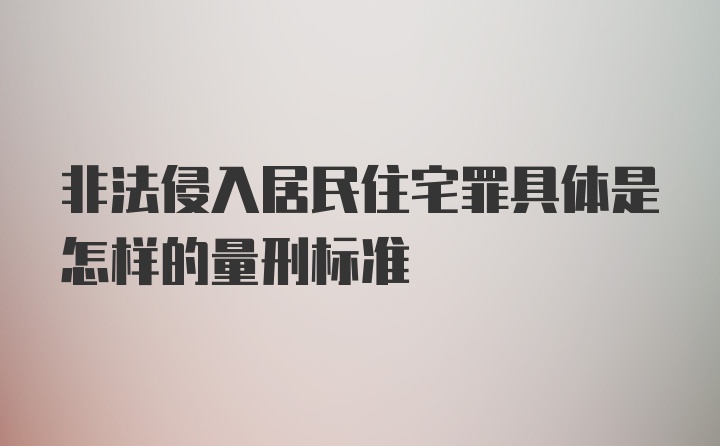 非法侵入居民住宅罪具体是怎样的量刑标准