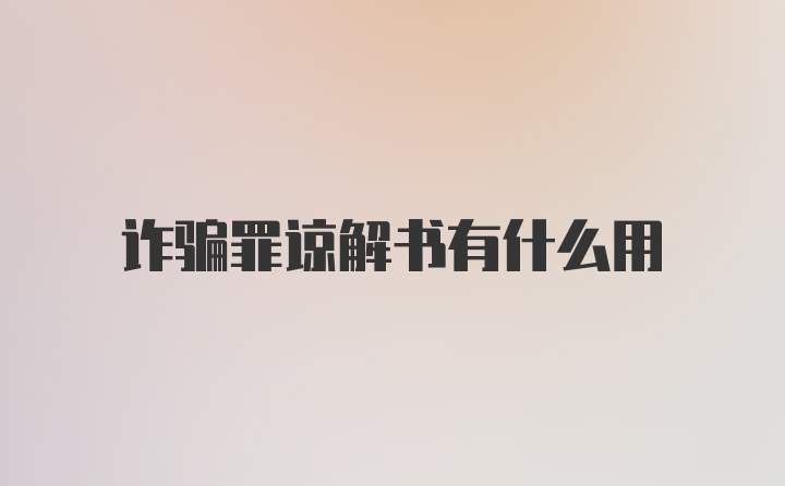 诈骗罪谅解书有什么用